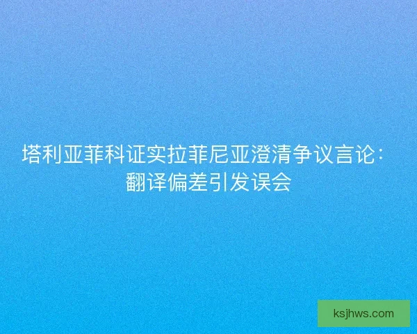 塔利亚菲科证实拉菲尼亚澄清争议言论：翻译偏差引发误会